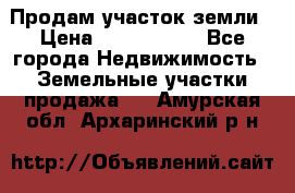 Продам участок земли › Цена ­ 2 700 000 - Все города Недвижимость » Земельные участки продажа   . Амурская обл.,Архаринский р-н